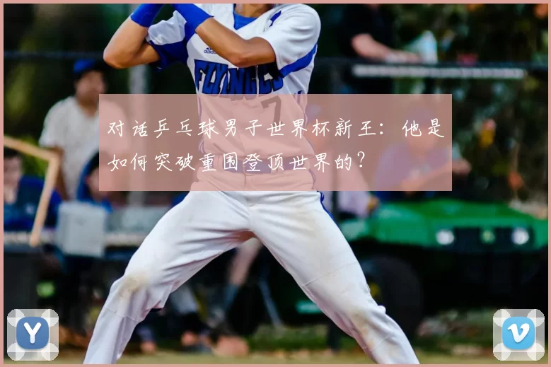 对话乒乓球男子世界杯新王:他是如何突破重围登顶世界的?