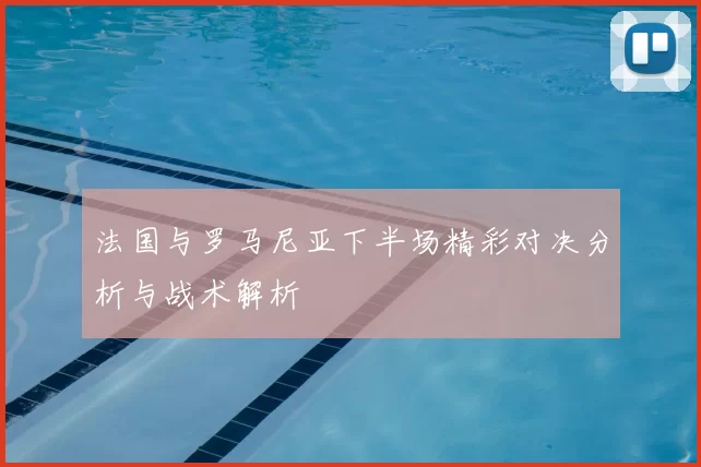 法国与罗马尼亚下半场精彩对决分析与战术解析