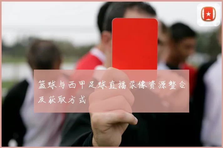 篮球与西甲足球直播录像资源整合及获取方式