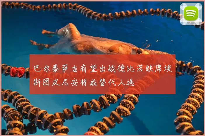 巴尔泰萨吉有望出战德比若缺席埃斯图皮尼安将成替代人选