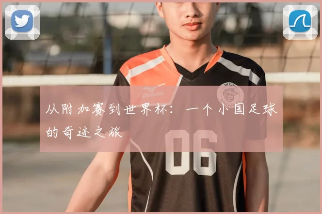 从附加赛到世界杯:一个小国足球的奇迹之旅