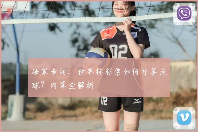 独家专访:世界杯彩票如何计算点球?内幕全解析