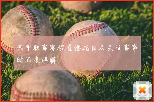 西甲联赛赛程直播指南及关注赛事时间表详解