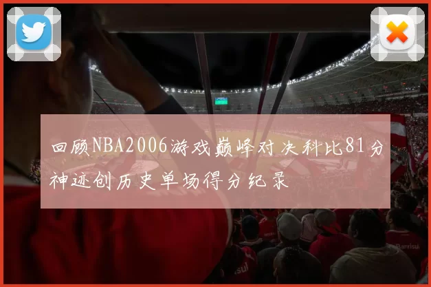 回顾NBA2006游戏巅峰对决科比81分神迹创历史单场得分纪录