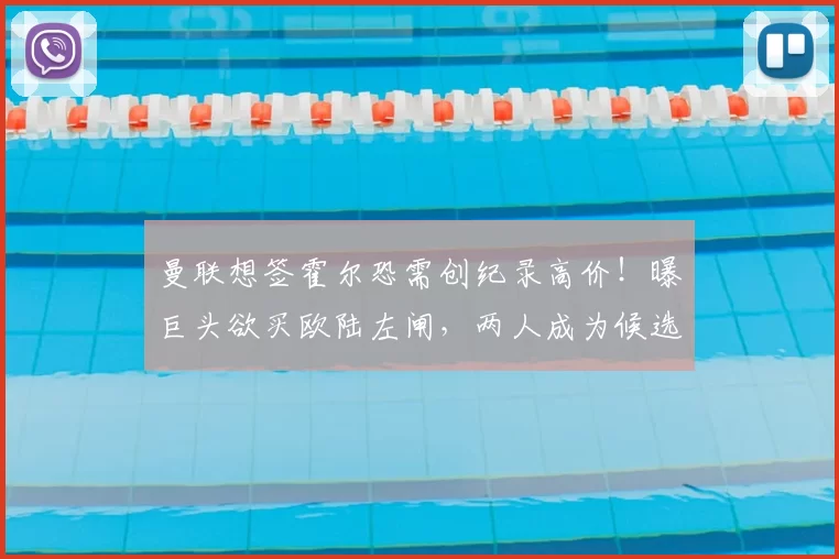 曼联想签霍尔恐需创纪录高价!曝巨头欲买欧陆左闸,两人成为候选