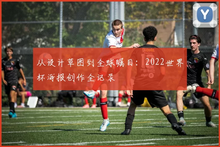 从设计草图到全球瞩目:2022世界杯海报创作全记录