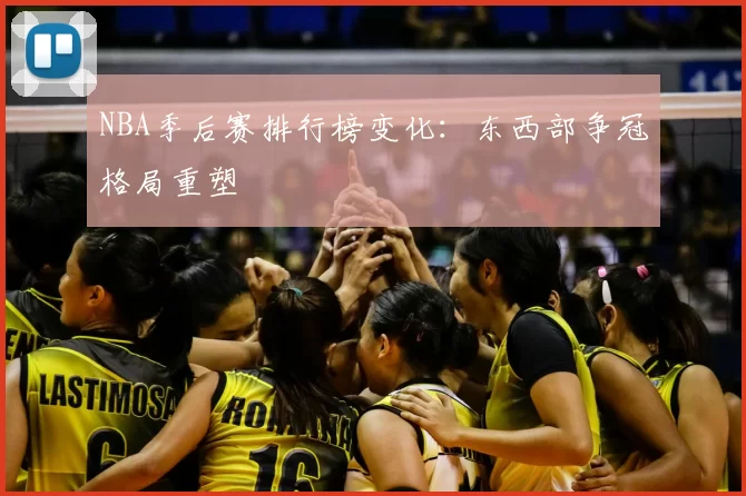 NBA季后赛排行榜变化:东西部争冠格局重塑