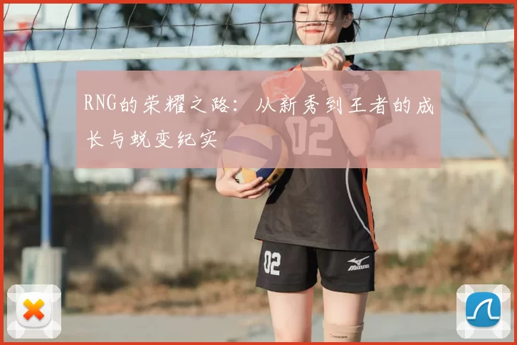 RNG的荣耀之路:从新秀到王者的成长与蜕变纪实