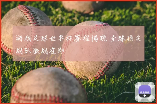游戏足球世界杯赛程揭晓 全球顶尖战队激战在即
