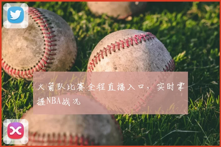 火箭队比赛全程直播入口,实时掌握NBA战况