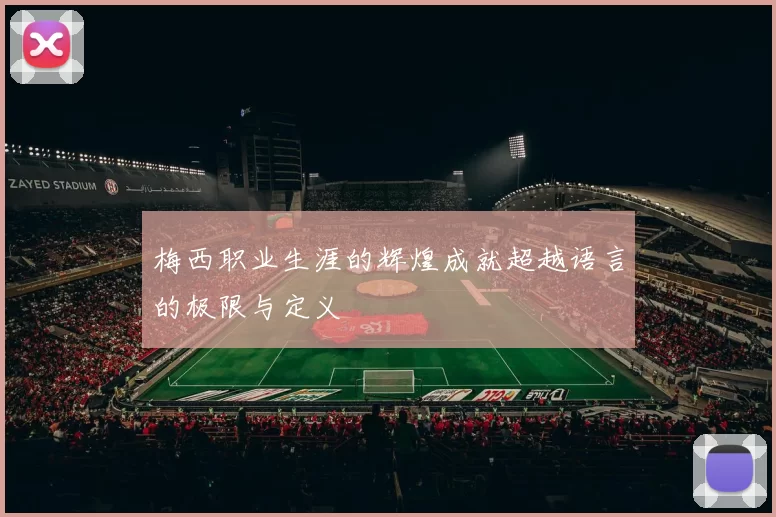 梅西职业生涯的辉煌成就超越语言的极限与定义