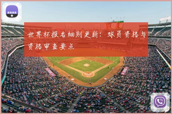 世界杯报名细则更新：球员资格与资格审查要点