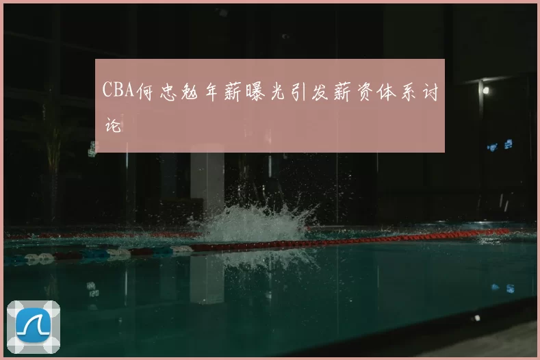 CBA何忠勉年薪曝光引发薪资体系讨论