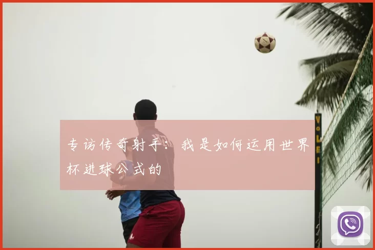 专访传奇射手:我是如何运用世界杯进球公式的