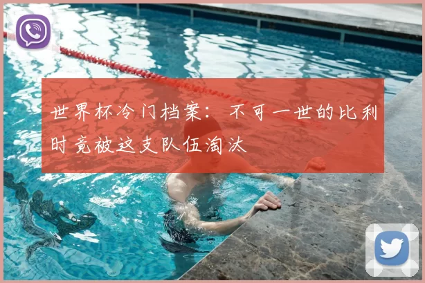 世界杯冷门档案:不可一世的比利时竟被这支队伍淘汰