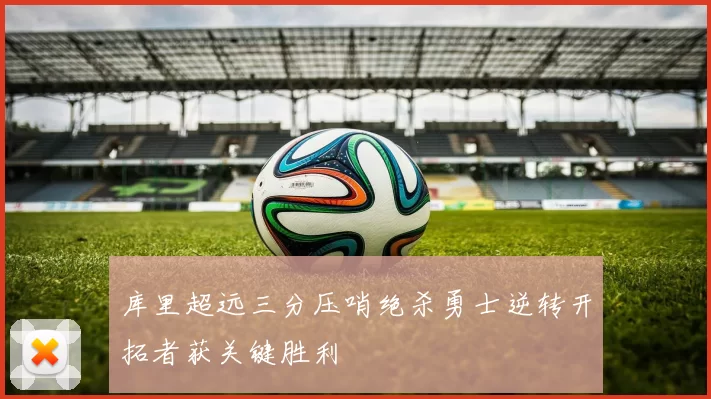 库里超远三分压哨绝杀勇士逆转开拓者获关键胜利