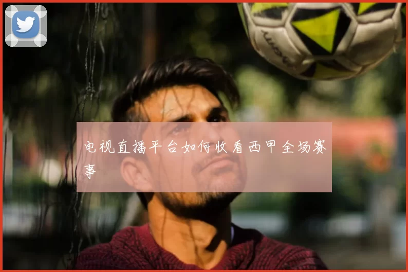 电视直播平台如何收看西甲全场赛事