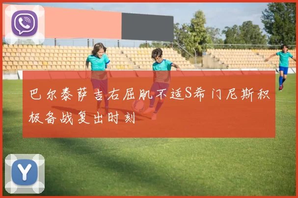 巴尔泰萨吉右屈肌不适S希门尼斯积极备战复出时刻