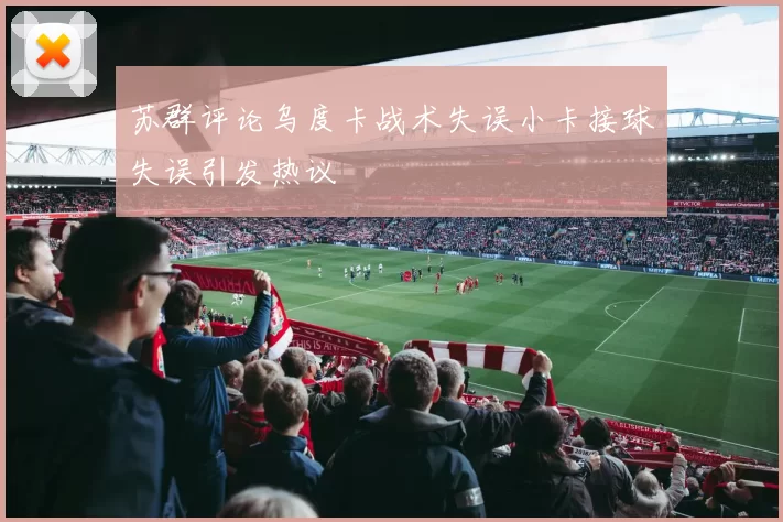 苏群评论乌度卡战术失误小卡接球失误引发热议