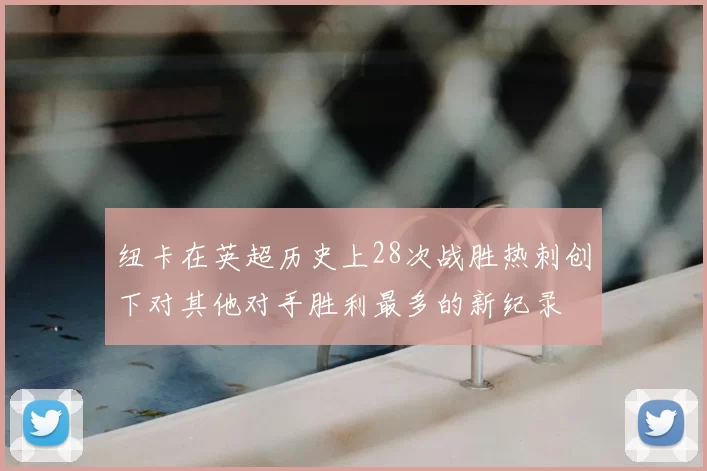 纽卡在英超历史上28次战胜热刺创下对其他对手胜利最多的新纪录