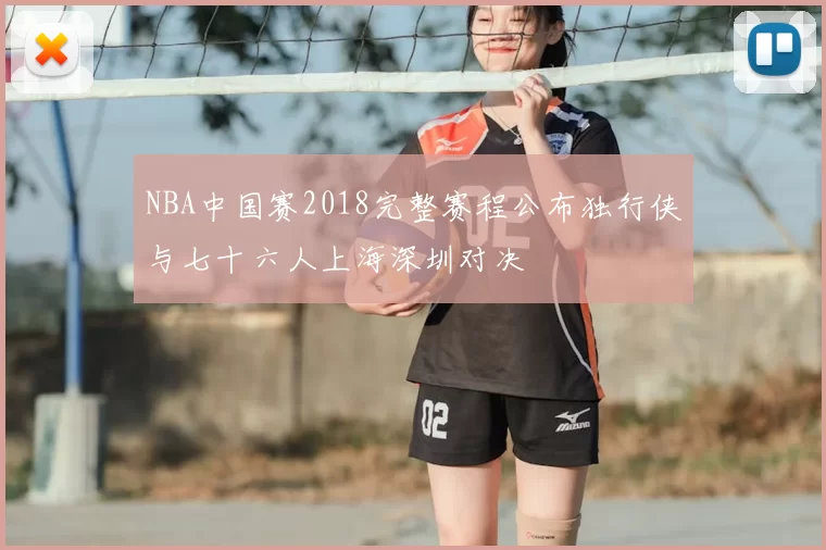 NBA中国赛2018完整赛程公布独行侠与七十六人上海深圳对决