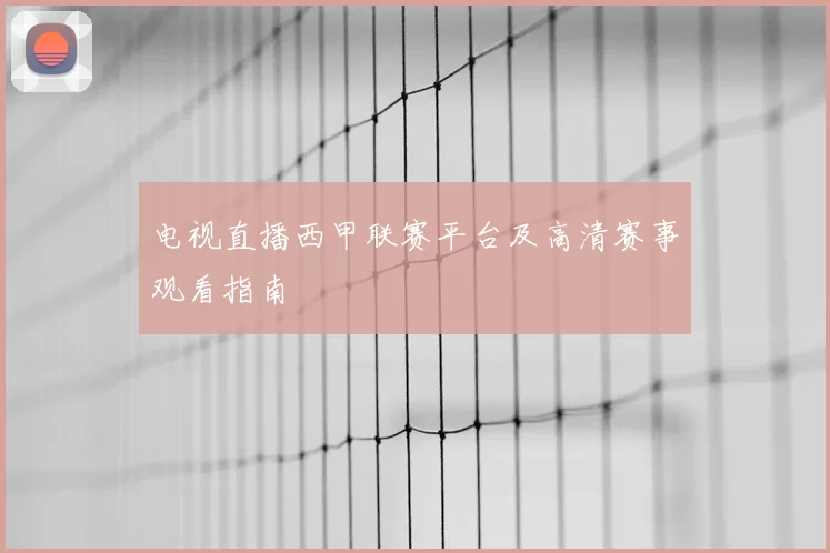电视直播西甲联赛平台及高清赛事观看指南