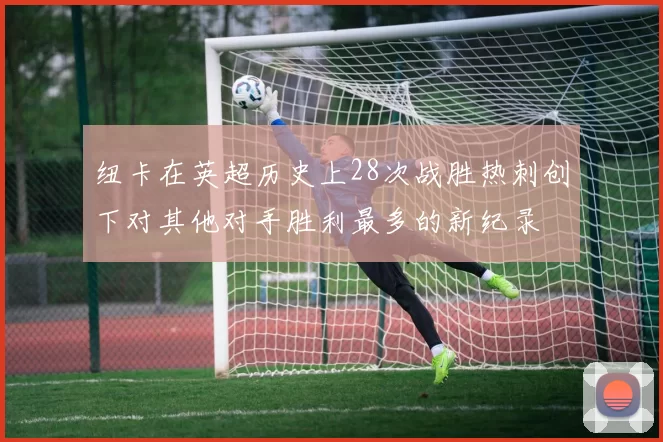 纽卡在英超历史上28次战胜热刺创下对其他对手胜利最多的新纪录