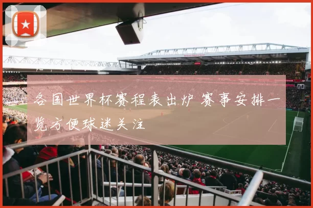 各国世界杯赛程表出炉 赛事安排一览方便球迷关注
