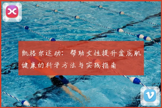 凯格尔运动:帮助女性提升盆底肌健康的科学方法与实践指南