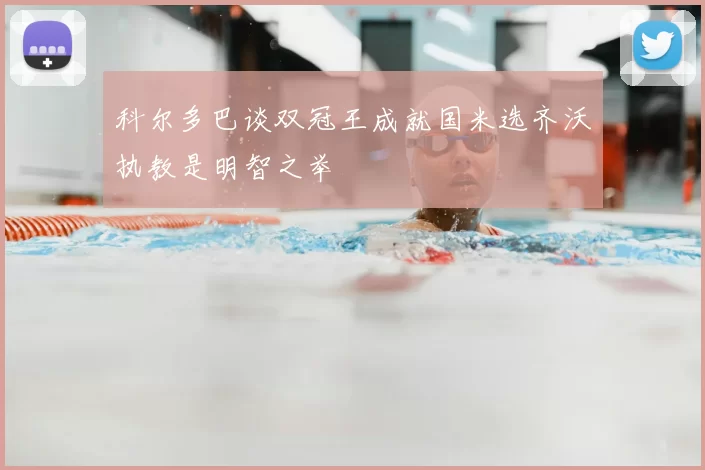 科尔多巴谈双冠王成就国米选齐沃执教是明智之举