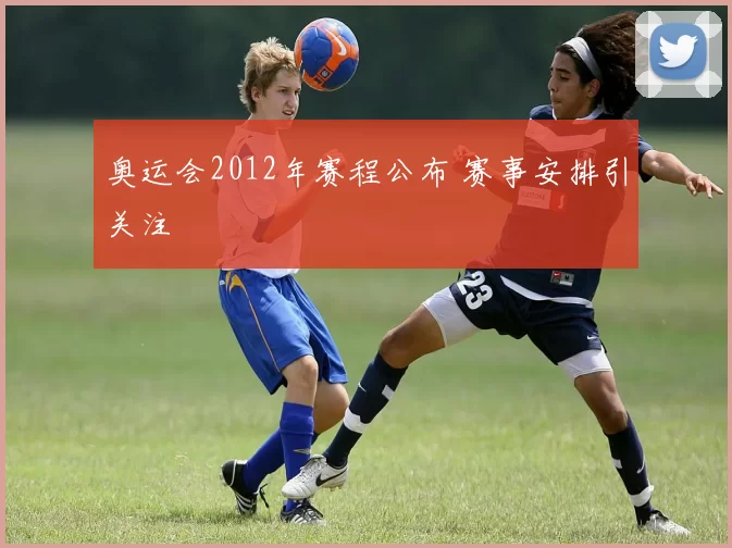 奥运会2012年赛程公布 赛事安排引关注