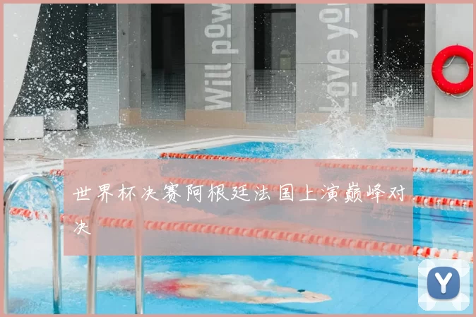 世界杯决赛阿根廷法国上演巅峰对决