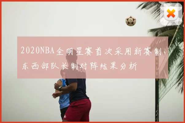 2020NBA全明星赛首次采用新赛制,东西部队长制对阵结果分析