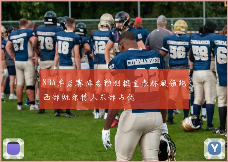 NBA季后赛排名预测掘金森林狼领跑西部凯尔特人东部占优