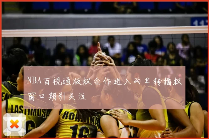 NBA百视通版权合作进入两年转播权窗口期引关注