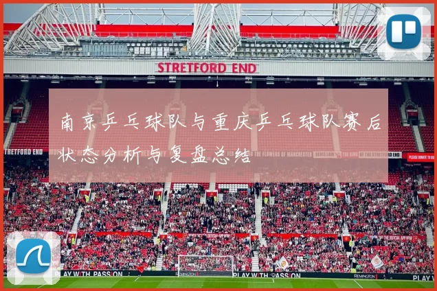 南京乒乓球队与重庆乒乓球队赛后状态分析与复盘总结