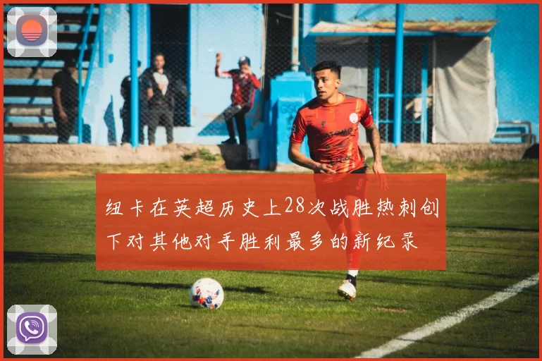 纽卡在英超历史上28次战胜热刺创下对其他对手胜利最多的新纪录