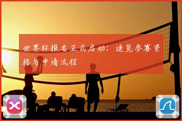 世界杯报名正式启动:速览参赛资格与申请流程