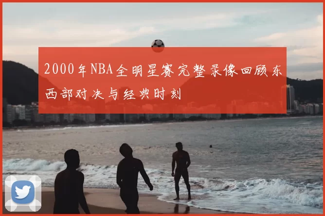 2000年NBA全明星赛完整录像回顾东西部对决与经典时刻