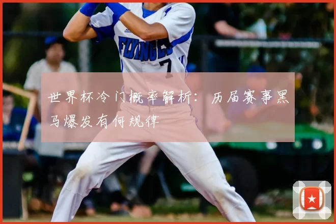 世界杯冷门概率解析:历届赛事黑马爆发有何规律