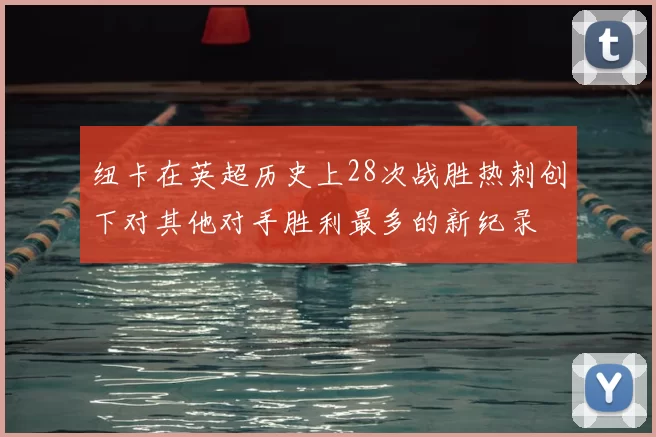 纽卡在英超历史上28次战胜热刺创下对其他对手胜利最多的新纪录