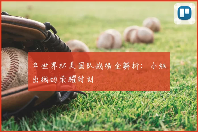 年世界杯美国队战绩全解析:小组出线的荣耀时刻
