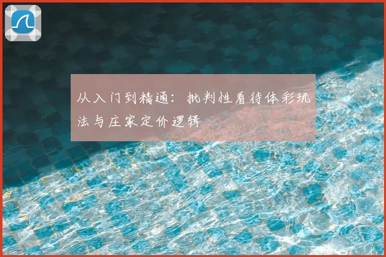 从入门到精通：批判性看待体彩玩法与庄家定价逻辑