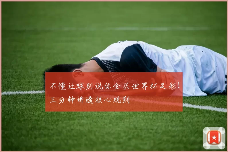 不懂让球别说你会买世界杯足彩！三分钟讲透核心规则