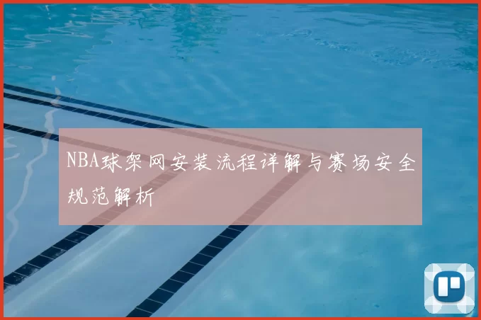 NBA球架网安装流程详解与赛场安全规范解析