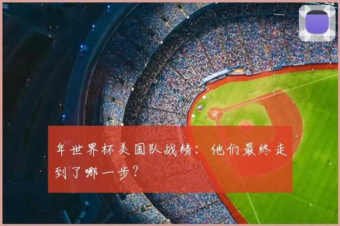 年世界杯美国队战绩：他们最终走到了哪一步？
