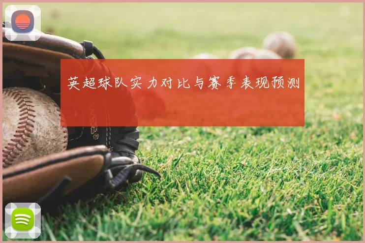 英超球队实力对比与赛季表现预测