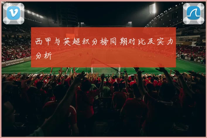西甲与英超积分榜同期对比及实力分析
