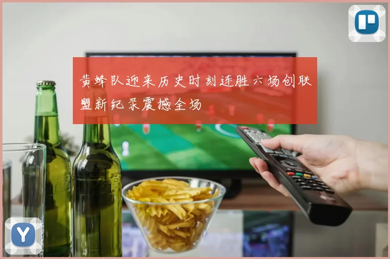 黄蜂队迎来历史时刻连胜六场创联盟新纪录震撼全场