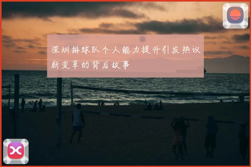 深圳排球队个人能力提升引发热议新变革的背后故事